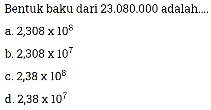 Bentuk Baku Dari 23 080 000 Adalah Bentuk baku dari 23.080.000 adalah a. 2,308 x 10^8 b...