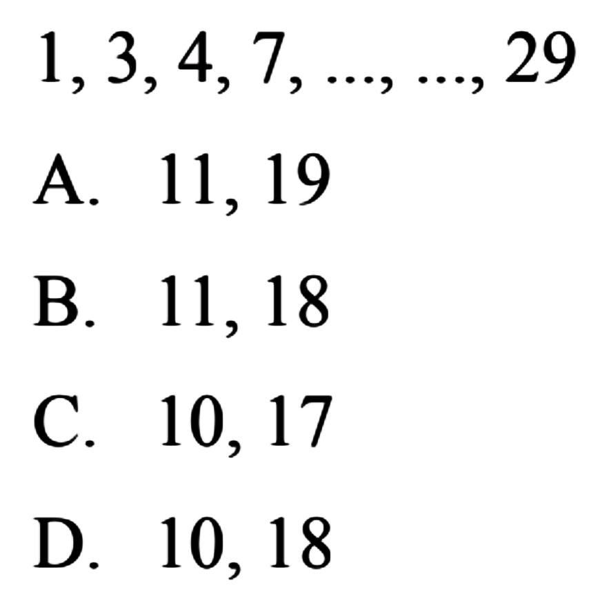 1,3,4,7,...,...,29 a. 11,19 b. 11,18 c. 10,17 d. 10,18